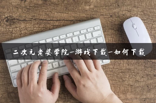 二次元老婆学院_游戏下载_如何下载