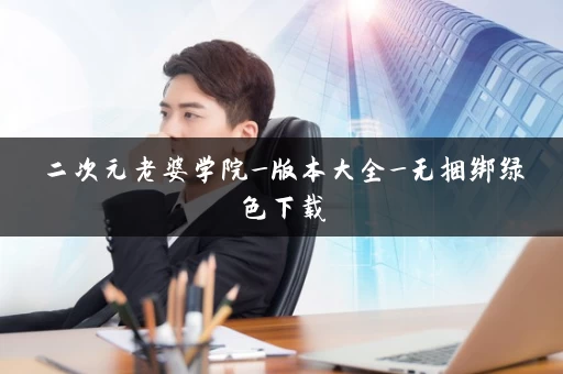 二次元老婆学院_版本大全_无捆绑绿色下载