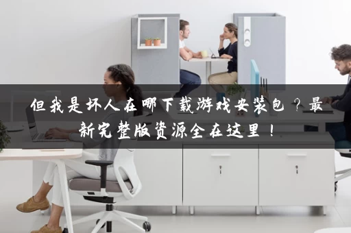 但我是坏人在哪下载游戏安装包？最新完整版资源全在这里！