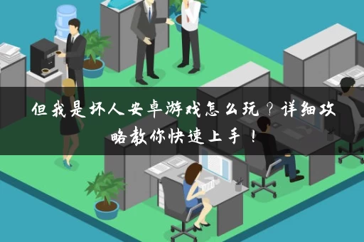 但我是坏人安卓游戏怎么玩？详细攻略教你快速上手！