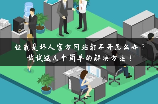 但我是坏人官方网站打不开怎么办？试试这几个简单的解决方法！