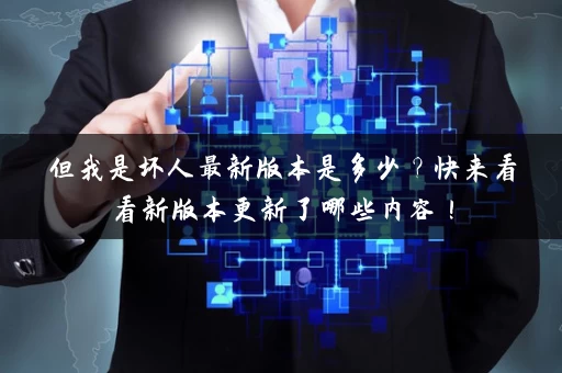 但我是坏人最新版本是多少？快来看看新版本更新了哪些内容！