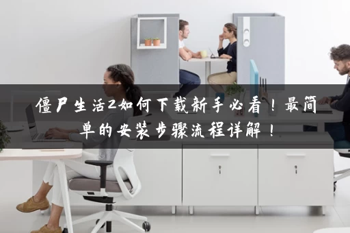 僵尸生活2如何下载新手必看！最简单的安装步骤流程详解！