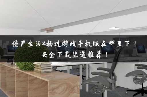 僵尸生活2杨过游戏手机版在哪里下？安全下载渠道推荐！