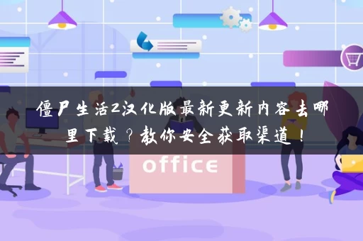 僵尸生活2汉化版最新更新内容去哪里下载？教你安全获取渠道！