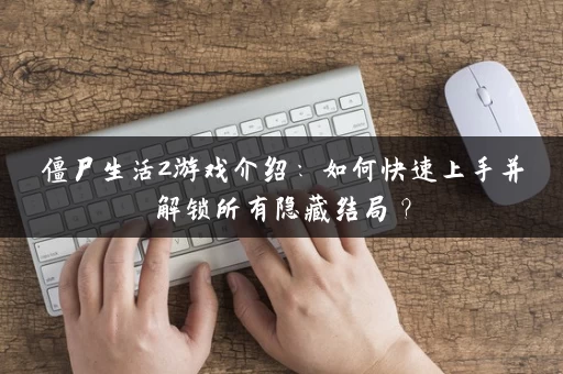 僵尸生活2游戏介绍:如何快速上手并解锁所有隐藏结局? 僵尸生活2游戏介绍:如何快速上手并解锁所有隐藏结局?