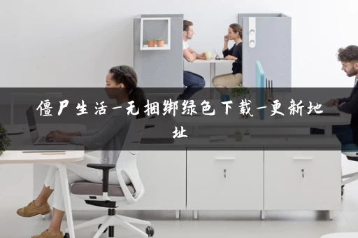 僵尸生活_无捆绑绿色下载_更新地址 僵尸生活_无捆绑绿色下载_更新地址