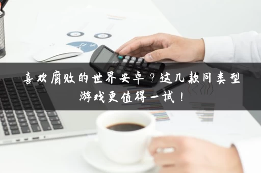 喜欢腐败的世界安卓？这几款同类型游戏更值得一试！