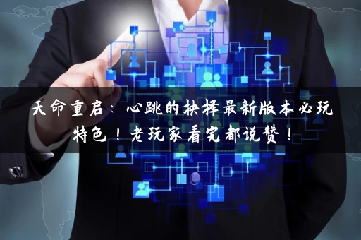 天命重启：心跳的抉择最新版本必玩特色！老玩家看完都说赞！