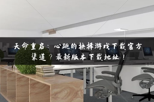 天命重启：心跳的抉择游戏下载官方渠道？最新版本下载地址！