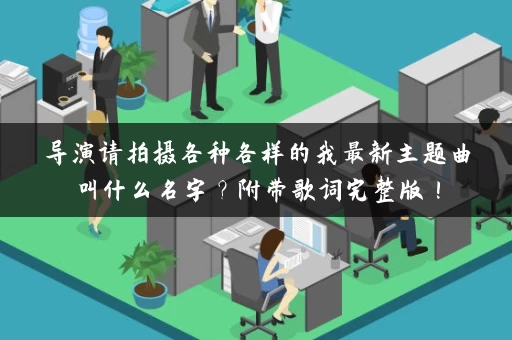 导演请拍摄各种各样的我最新主题曲叫什么名字？附带歌词完整版！