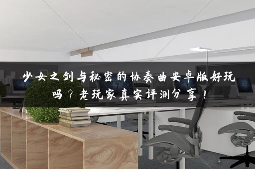 少女之剑与秘密的协奏曲安卓版好玩吗？老玩家真实评测分享！