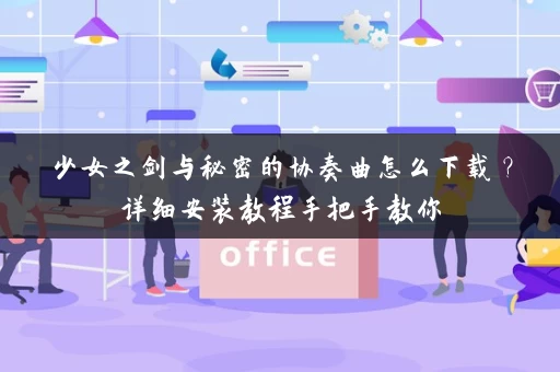 少女之剑与秘密的协奏曲怎么下载？详细安装教程手把手教你