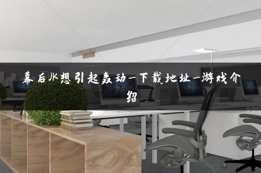 幕后JK想引起轰动_下载地址_游戏介绍