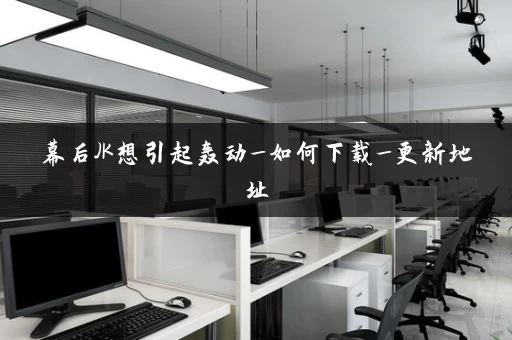 幕后JK想引起轰动_如何下载_更新地址