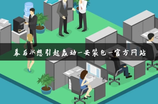 幕后JK想引起轰动_安装包_官方网站