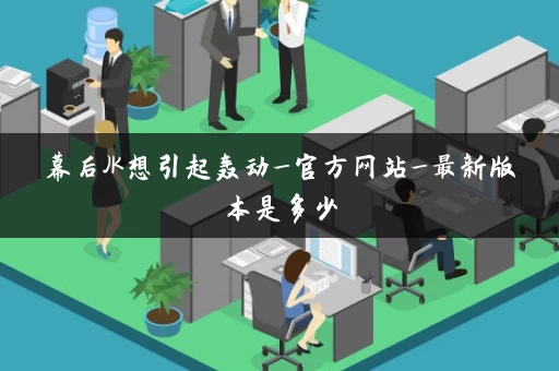 幕后JK想引起轰动_官方网站_最新版本是多少