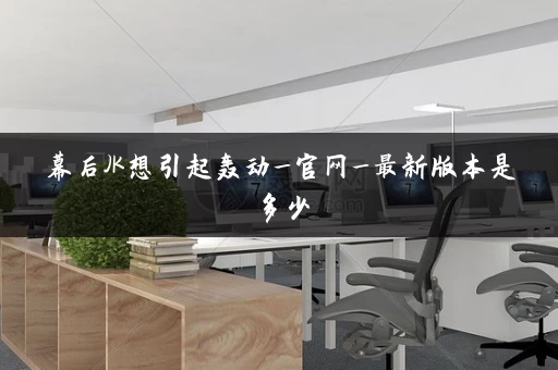 幕后JK想引起轰动_官网_最新版本是多少