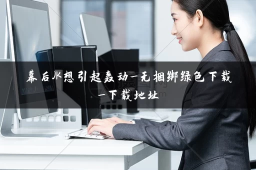 幕后JK想引起轰动_无捆绑绿色下载_下载地址