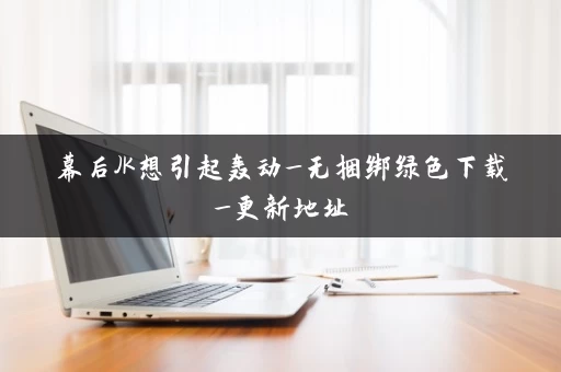 幕后JK想引起轰动_无捆绑绿色下载_更新地址