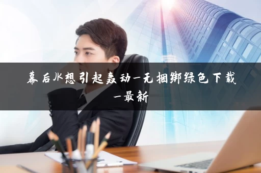 幕后JK想引起轰动_无捆绑绿色下载_最新