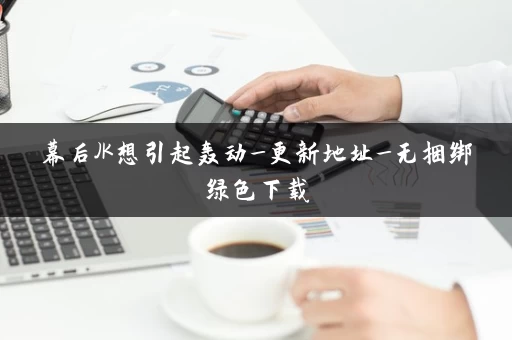 幕后JK想引起轰动_更新地址_无捆绑绿色下载