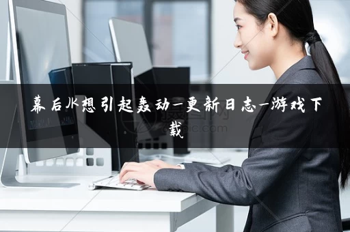 幕后JK想引起轰动_更新日志_游戏下载