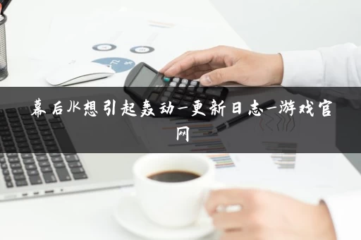幕后JK想引起轰动_更新日志_游戏官网 幕后JK想引起轰动_更新日志_游戏官网
