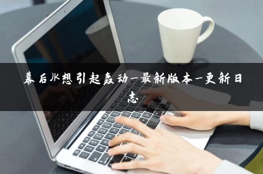 幕后JK想引起轰动_最新版本_更新日志