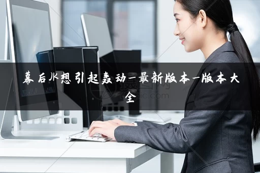 幕后JK想引起轰动_最新版本_版本大全 幕后JK想引起轰动_最新版本_版本大全