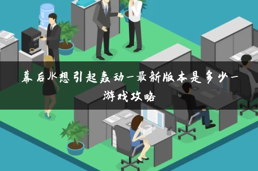 幕后JK想引起轰动_最新版本是多少_游戏攻略