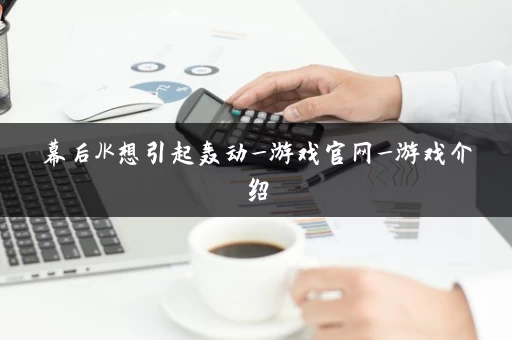 幕后JK想引起轰动_游戏官网_游戏介绍