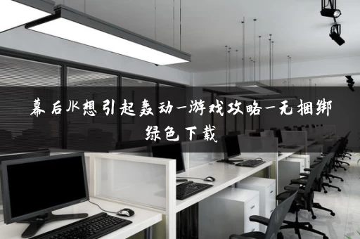 幕后JK想引起轰动_游戏攻略_无捆绑绿色下载