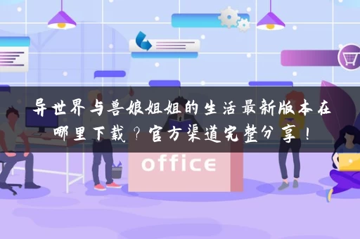 异世界与兽娘姐姐的生活最新版本在哪里下载？官方渠道完整分享！