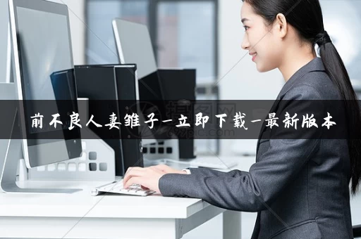 前不良人妻雏子_立即下载_最新版本