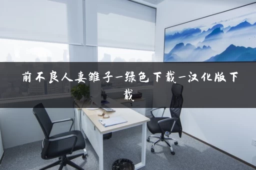 前不良人妻雏子_绿色下载_汉化版下载