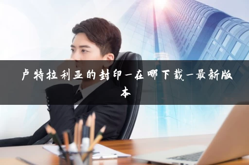 卢特拉利亚的封印_在哪下载_最新版本