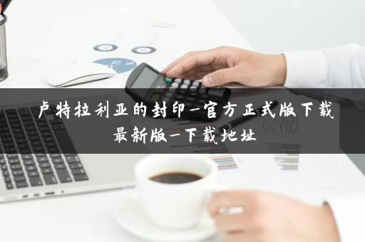 卢特拉利亚的封印_官方正式版下载最新版_下载地址