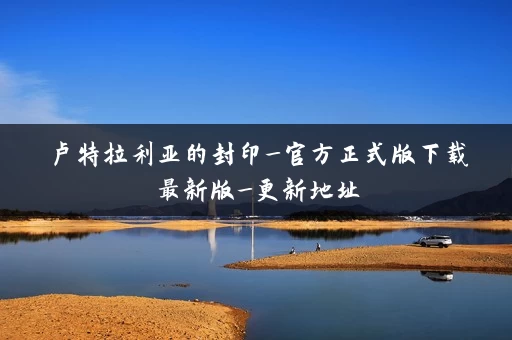 卢特拉利亚的封印_官方正式版下载最新版_更新地址