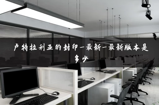 卢特拉利亚的封印_最新_最新版本是多少