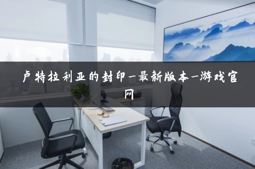 卢特拉利亚的封印_最新版本_游戏官网