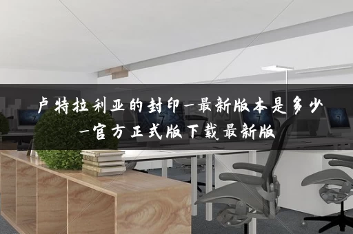 卢特拉利亚的封印_最新版本是多少_官方正式版下载最新版