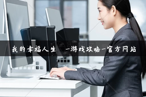 我的幸福人生  _游戏攻略_官方网站