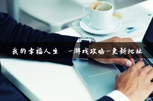 我的幸福人生  _游戏攻略_更新地址