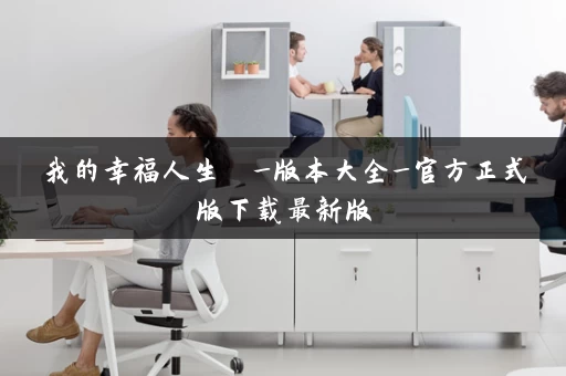 我的幸福人生  _版本大全_官方正式版下载最新版