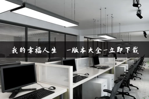 我的幸福人生  _版本大全_立即下载