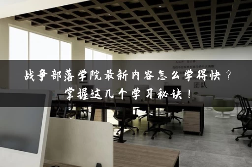 战争部落学院最新内容怎么学得快？掌握这几个学习秘诀！