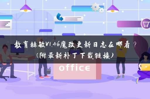 教育赫敏V1.46魔改更新日志在哪看？(附最新补丁下载链接)