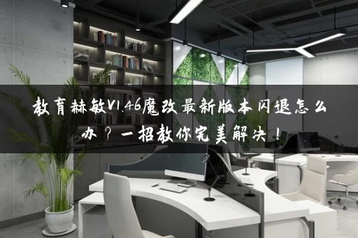 教育赫敏V1.46魔改最新版本闪退怎么办?一招教你完美解决! 教育赫敏V1.46魔改最新版本闪退怎么办?一招教你完美解决!