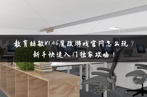 教育赫敏V1.46魔改游戏官网怎么玩？新手快速入门独家攻略！